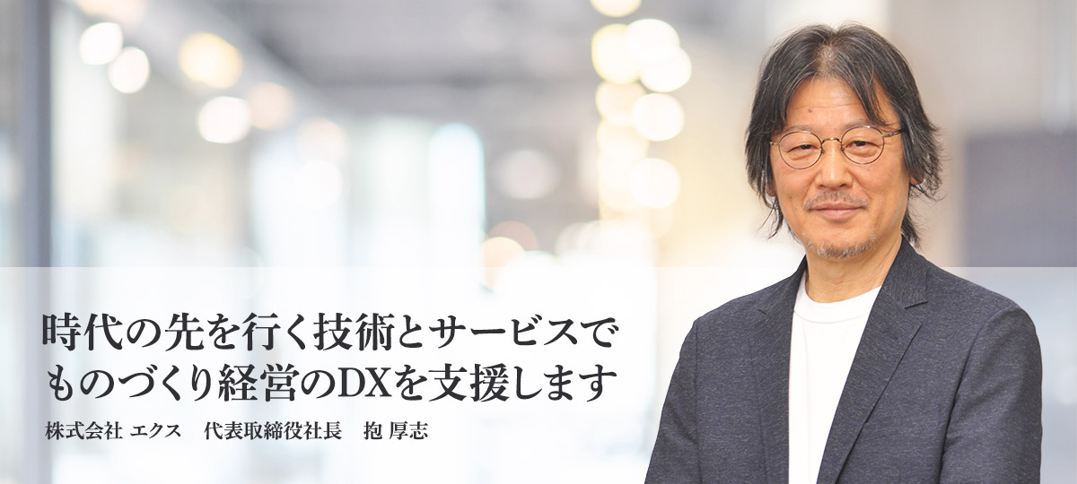 時代の先を行く技術とサービスで、ものづくり経営のDXを支援します。代表取締役:抱 厚志
