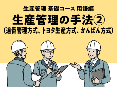 生産管理の手法②（追番管理方式、トヨタ生産方式、かんばん方式）