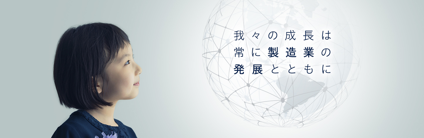 我々の成長は、常に製造業の発展とともに。