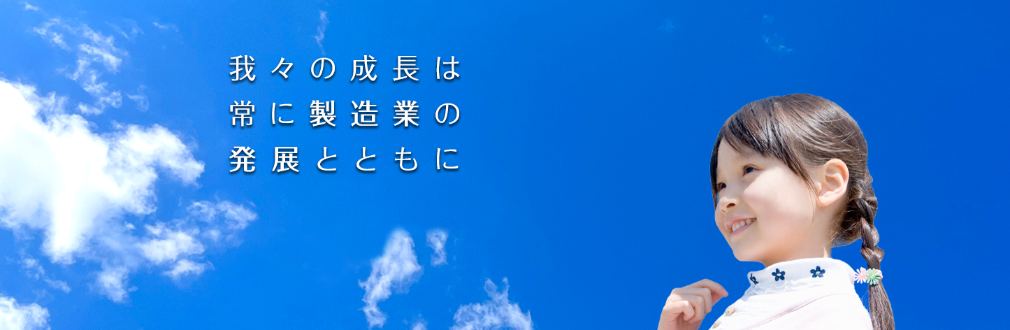 我々の成長は、常に製造業の発展とともに。