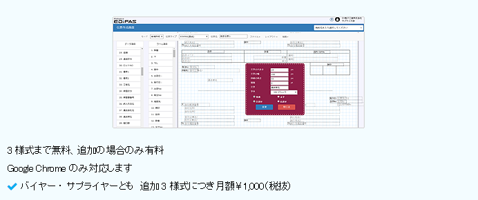 3様式まで無料、追加の場合のみ有料、Google Chromeのみ対応しますバイヤー・サプライヤーとも　追加3様式につき　月額￥1,000(税抜)