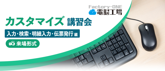 Factory-ONE 電脳工場 カスタマイズ講習会「入力・検索・明細入力・伝票発行 編」