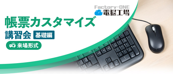 Factory-ONE 電脳工場 帳票カスタマイズ講習会「基礎編」