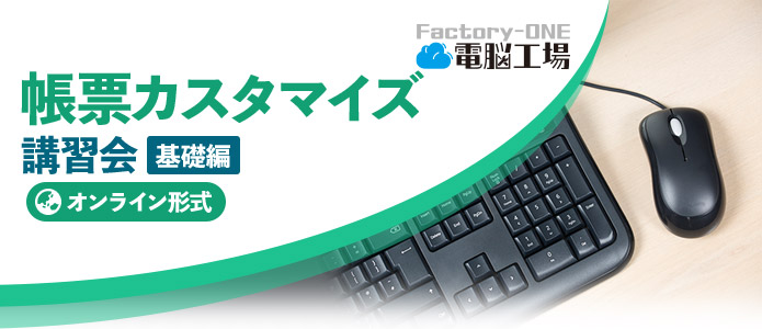Factory-ONE 電脳工場『帳票カスタマイズ-基礎編』（オンライン）