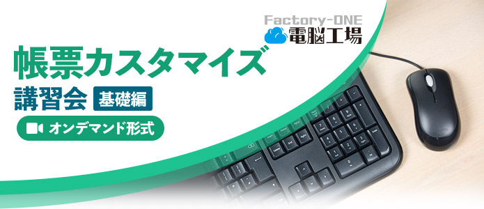 Factory-ONE 電脳工場『帳票カスタマイズ-基礎編』（オンデマンド）