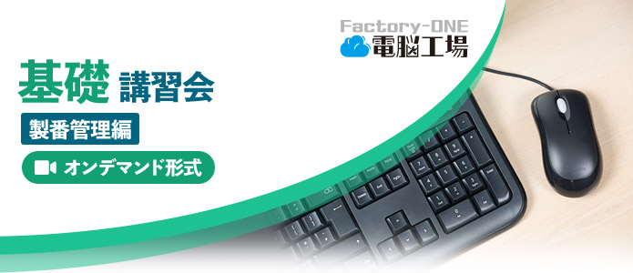 Factory-ONE 電脳工場『基礎講習会‐製番管理編』（オンデマンド）